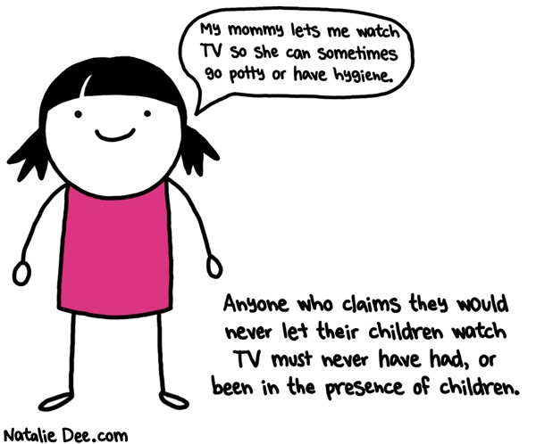 Natalie Dee comic: also i wouldnt want my child to be a social pariah so theres that * Text: my mommy lets me watch tv so she can sometimes go potty or have hygiene anyone who claims they would never let their children watch tv must never have had or been in the presence of children