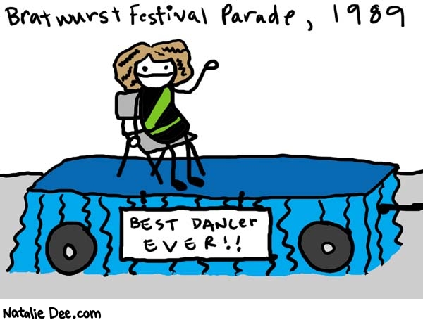 Natalie Dee comic: surreal flashback from my childhood * Text: 

Bratwurst Festival Parade, 1989


Best Dancer Ever!!



