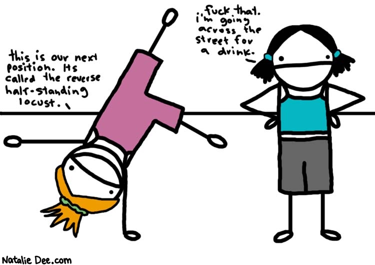 Natalie Dee comic: not that good at yoga * Text: 
this is our next position. It's called the reverse half-standing locust.


fuck that. i'm going across the street for a drink.



