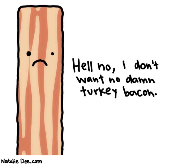 Natalie Dee comic: nearly as bad as soy bacon * Text: hell no, i don't want no damn turkey bacon.