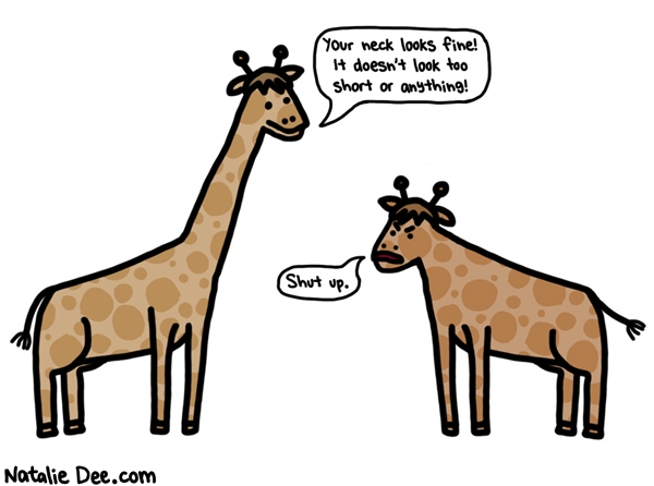 Natalie Dee comic: stop blowing smoke up that defomed giraffes ass * Text: your neck looks fine it doesnt look too short or anything