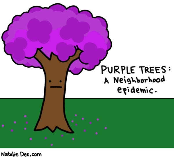 Natalie Dee comic: neighborhood problems * Text: purple trees: a neighborhood epidemic.