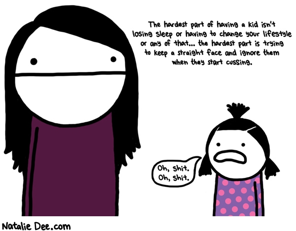 Natalie Dee comic: you cant give em high fives or theyll do it too much and never learn to cuss elegantly * Text: the hardest part of having a kid isnt losing sleep or having to change your lifestyle or any of that the hardest part is trying to keep a straight face and ignore them when they start cussing oh shit oh shit