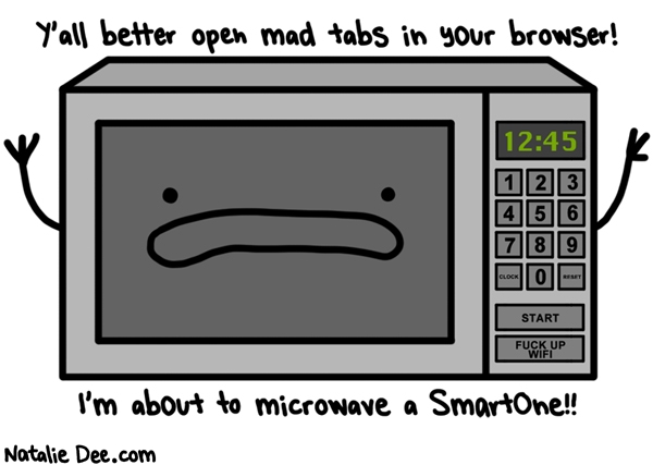 Natalie Dee comic: nobody gets any wifi until i get my shitty chicken fettucci warmed up * Text: yall better open mad tabs in your browser im about to microwave a smartone
