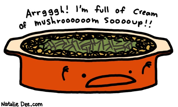 Natalie Dee comic: green bean cassarole * Text: 

Arrgggh! I'm, full of cream of mushroooooom sooooup!!



