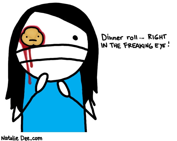 Natalie Dee comic: dinner roll * Text: 

Dinner roll...RIGHT IN THE FREAKING EYE!




