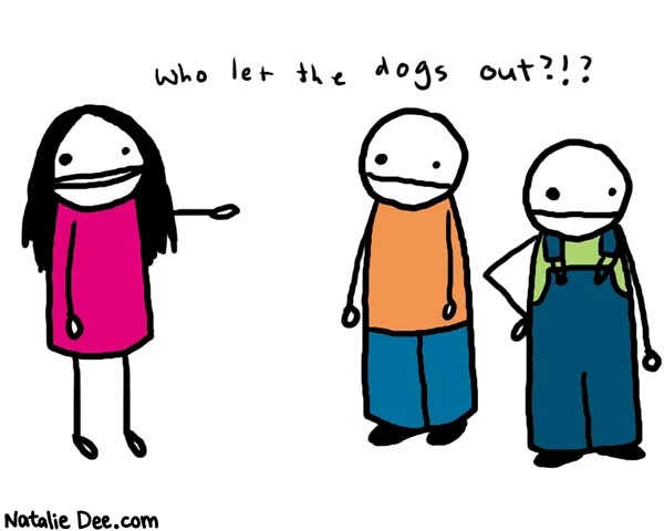 Natalie Dee comic: who let the dogs out * Text: 

who let the dogs out?!?



