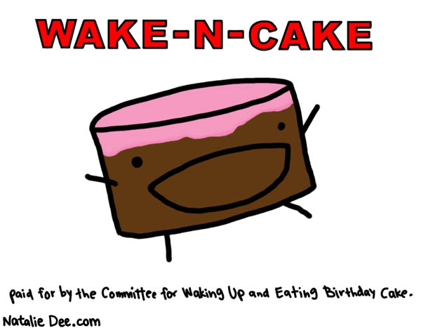 Natalie Dee comic: being a grown up rules * Text: 

WAKE-N-CAKE


paid for by the Committee for Waking up and Eating Birthday Cake



