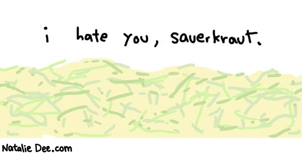 Natalie Dee comic: get that saurkraut outta my face * Text: 
i hate you, sauerkraut.



