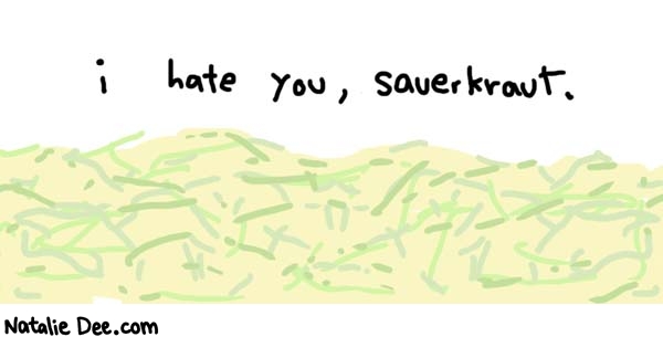 Natalie Dee comic: get that saurkraut outta my face * Text: 
i hate you, sauerkraut.



