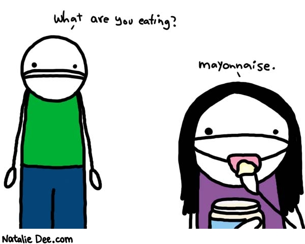 Natalie Dee comic: mayonnaise * Text: 

What are you eating?


mayonnaise



