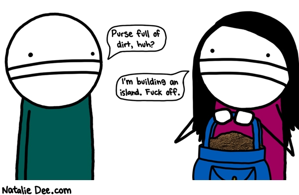 Natalie Dee comic: at least i have goals * Text: purse full of dirt huh im building an island fuck off