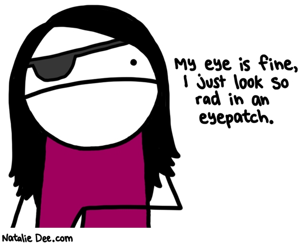 Natalie Dee comic: you cant say it doesnt look good * Text: my eye is fine i just look so rad in an eyepatch