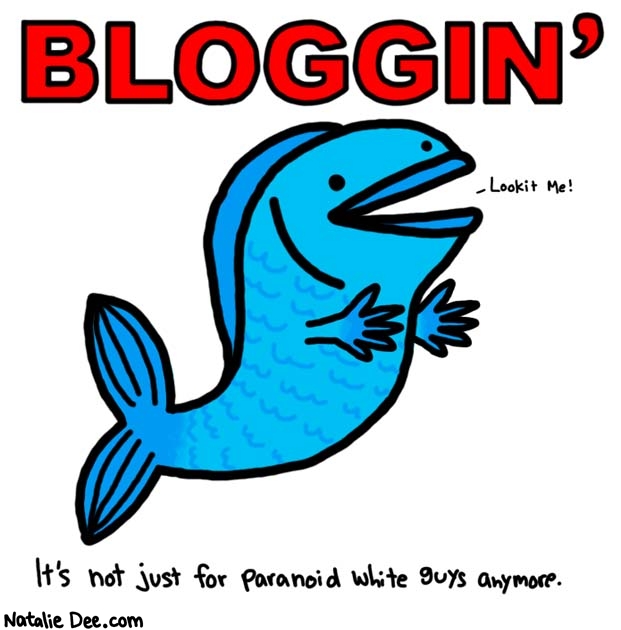 Natalie Dee comic: this fish is freaking ready to blog * Text: 

BLOGGIN'


Lookit Me!


It's not just for paranoid white guys anymore.



