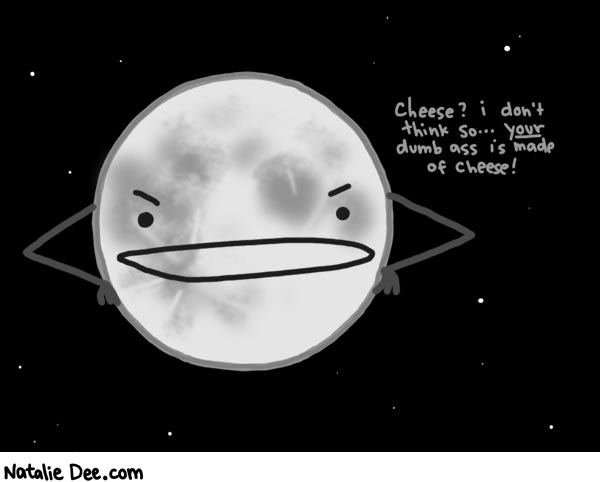 Natalie Dee comic: nice one guys now the moon is all pissed * Text: 
cheese? i don't think so...your dumb ass is made of cheese!




