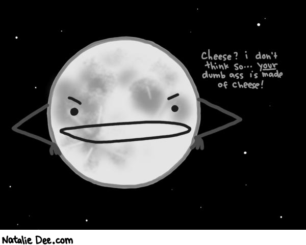 Natalie Dee comic: nice one guys now the moon is all pissed * Text: 
cheese? i don't think so...your dumb ass is made of cheese!



