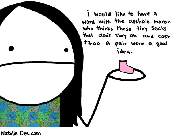 Natalie Dee comic: seriously they are as big as cottonballs as stay on just as well * Text: i would like to have a word with the asshole moron who thinks these tiny socks that dont stay on and cost $3.00 a pair were a good idea