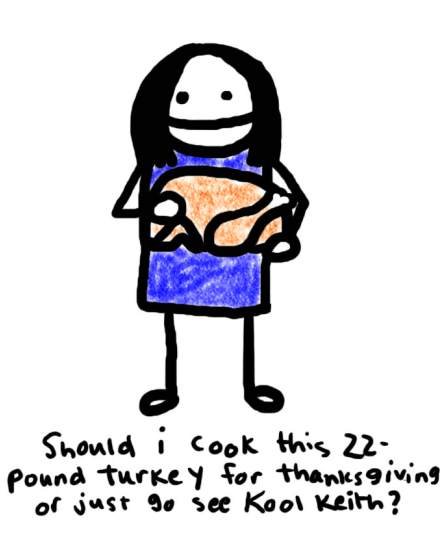 Natalie Dee comic: domesticity * Text: 

should i cook this 22-pound turkey for thanksgiving or just go see Kool Keith?




