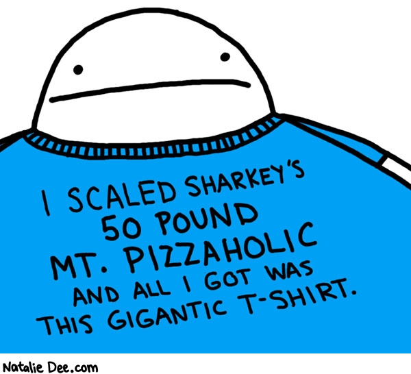 Natalie Dee comic: mt pizzaholic * Text: i scaled sharkeys 50 pound mt pizzaholic and all i got was this gigantic tshirt