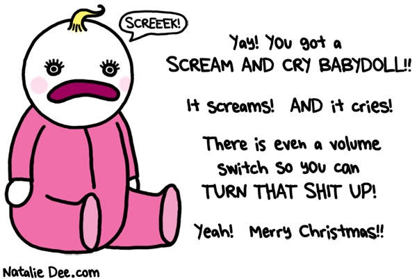 Natalie Dee comic: CW it really screams its great * Text: yay you got a scream and cry babydoll it screams and it cries there is even a volume knob so you can turn that shit up yeah merry christmas