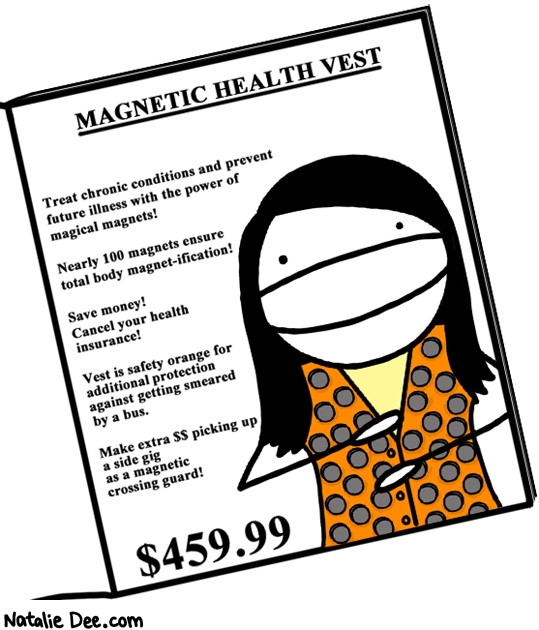 Natalie Dee comic: CSW the gift of health * Text: manetic heath vest treat chronic conditions and prevent future illness with the power of magical magnets nearly 100 magnets ensure total body magnetification save money cancel your health insurance vest is safety orange for additional protection against getting smeared by a bus make extra $$ picking up a side gig as a magnetic crossing guard $459.99