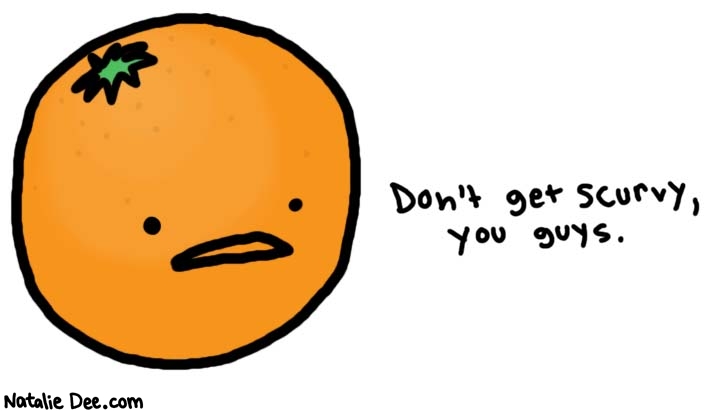Natalie Dee comic: orange cares about your health * Text: 

Don't get scurvy, you guys.



