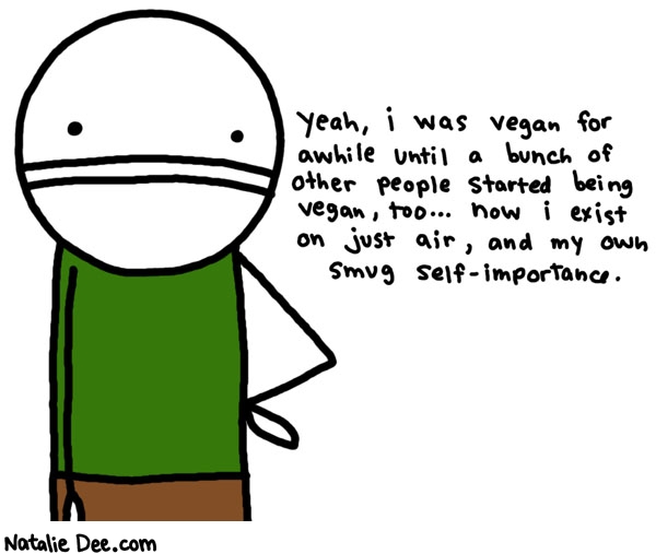 Natalie Dee comic: air smug self importance and french fries actually * Text: yeah i was vegan for awhile until a bunch of other people started being vegan too now i exist on just air and my own smug self-importance
