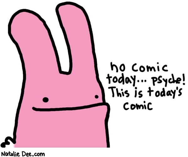 Natalie Dee comic: heh how do you like THAT joke * Text: 
no comic today...psyche! This is today's comic



