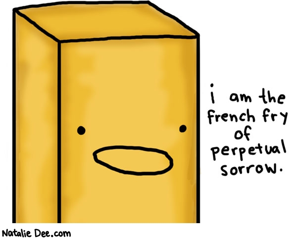 Natalie Dee comic: perpetual sorrow * Text: 

i am the french fry of perpetual sorrow.



