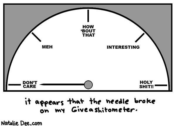 Natalie Dee comic: giveashitometer * Text: it appears that the needle broke on my giveashitometer dont care meh how bout that interesting holy shit