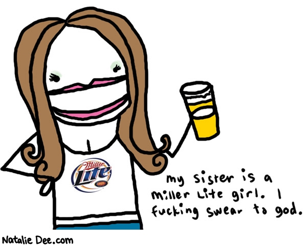 Natalie Dee comic: i refuse to believe its a real job * Text: 

my sister is a Miller Lite girl. I fucking swear to god.



