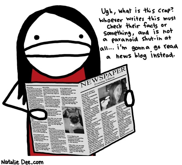 Natalie Dee comic: ugh journalistic integrity is BORING * Text: 
Ugh, what is this crap? Whoever writes this must check their facts or something, and is not a paranoid shut-in at all...i'm gonna go read a news blog instead.


NEWSPAPER


Evening Edition



