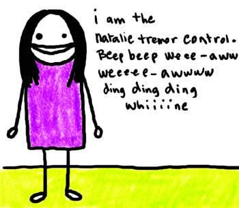 Natalie Dee comic: natalietremorcontrol * Text: 

i am the Natalie tremor control. Beep beep weee-aww weeeee-awwww ding ding ding whiiiine



