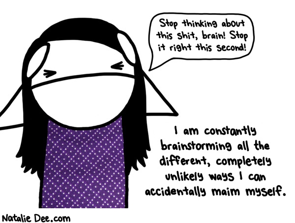 Natalie Dee comic: why hello there intrusive thoughts * Text: stop thinking about this shit brain stop it right this second i am constantly brainstorming all the different completely unlikely ways i can accidentally maim myself