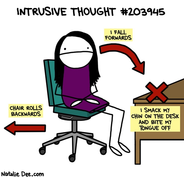 Natalie Dee comic: i also think about this all day long * Text: intrusive thought #2033945 chair rolls backwards i fall forwards i smack my chin on the desk and bite my tongue off