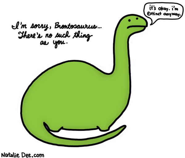 Natalie Dee comic: poor brontosaurus * Text: im sorry brontosaurus there is no such thing as you its okay im extinct anyway