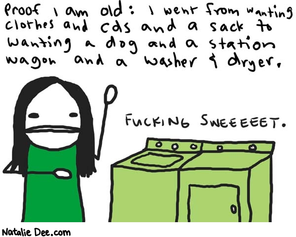 Natalie Dee comic: yesssssssssssss * Text: 

Proof I am old: I went from wanting clothes and cds and a sack to wanting a dog and a station wagon and a washer & dryer.


FUCKING SWEEEEET.



