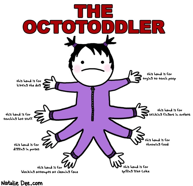 Natalie Dee comic: octotoddler * Text: the octotoddler this hand is for hitting the dog trying to touch poop touching hot stuff sticking fingers in outlets digging in purses throwing food blocking attempts at cleaning face spilling diet coke