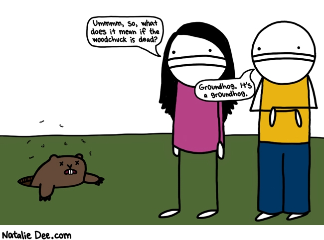Natalie Dee comic: whatever it means it cant be good * Text: ummmm, so, what does it mean if the woodchuck is dead? groundhog. it's a groundhog.