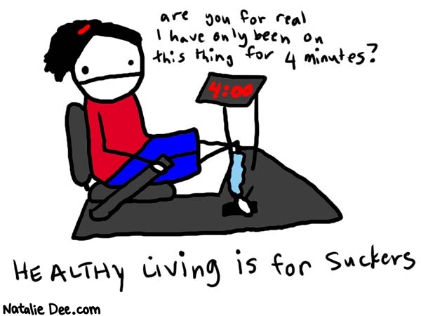 Natalie Dee comic: recumbant biking for suckers * Text: 

are you for real I have only been on this thing for 4 minutes?


Healthy Living is for Suckers



