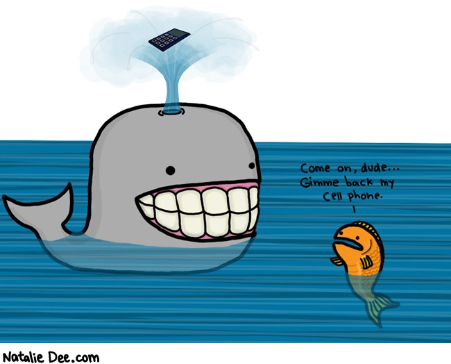 Natalie Dee comic: whales are assholes * Text: 

Come on, dude...Gimme back my cell phone.



