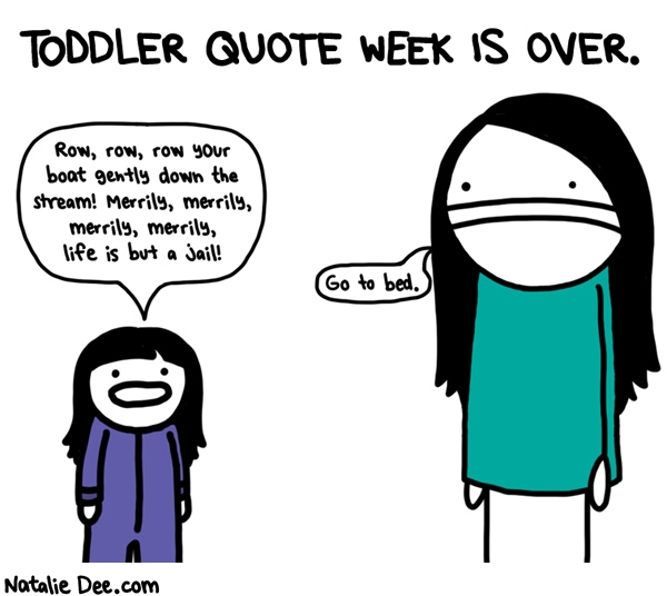 Natalie Dee comic: TQW that was nearly Toddler Quote Fortnight i am bad at counting * Text: TODDLER QUOTE WEEK IS OVER. Row, row, row your boat gently down the stream! Merrily, merrily, merrily, merrily, life is but a jail! Go to bed!
