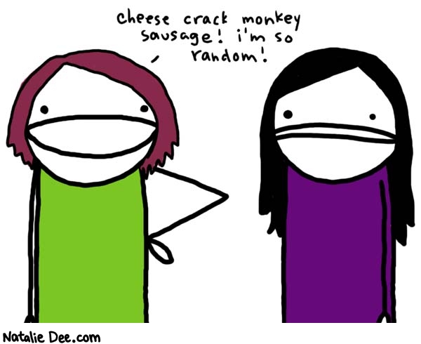 Natalie Dee comic: didnt we cover this already * Text: 
cheese crack monkey sausage! i'm so random!



