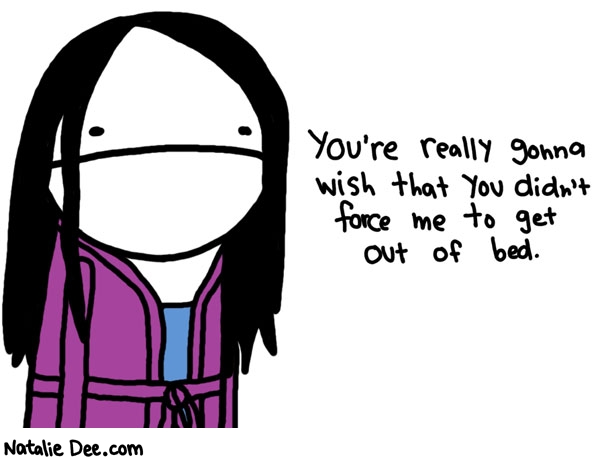 Natalie Dee comic: youre really asking for it * Text: youre really gonna wish that you didnt force me to get out of bed