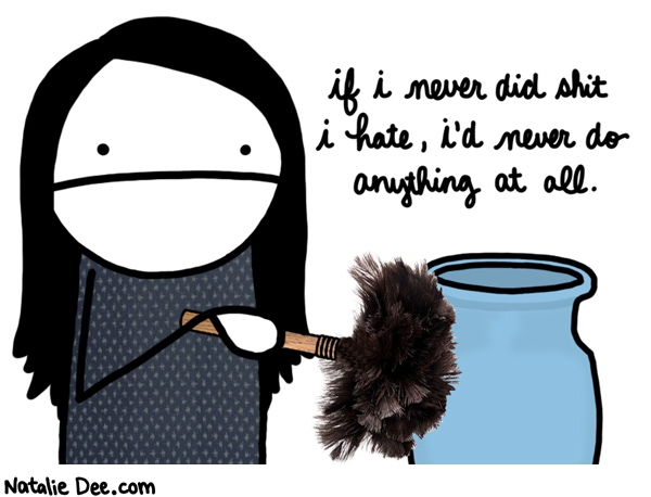 Natalie Dee comic: just kidding i love dusting * Text: if i never did shit i hate id never do anything at all