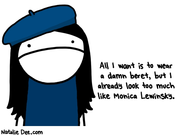 Natalie Dee comic: why cant i not look like monica lewinsky like everyone else except monica lewinsky * Text: All I want is to wear a damn beret, but I already look too much like Monica Lewinsky.
