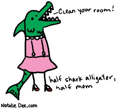 Natalie Dee comic: halfsharkalligator * Text: 

Clean your room!


half shark alligator, half mom



