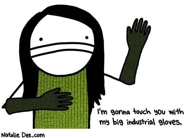 Natalie Dee comic: you better watch yourself * Text: im gonna touch you with my big industrial gloves