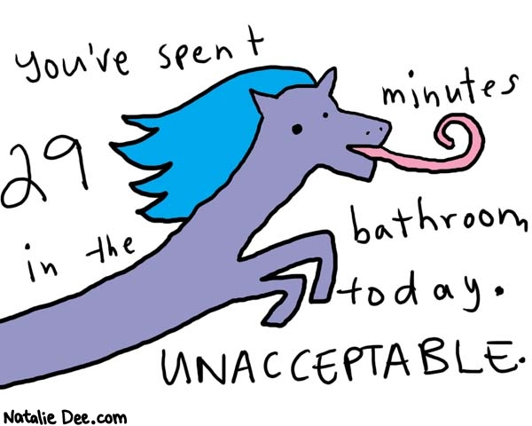 Natalie Dee comic: 29 minutes * Text: 

You've spent 29 minutes in the bathroom today. UNACCEPTABLE.



