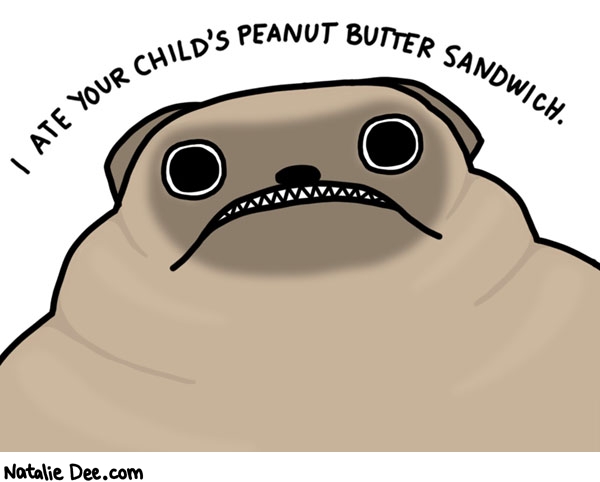Natalie Dee comic: thats is hard to believe why would a fat dumb dog do that * Text: I ate your child's peanut butter sandwich.
